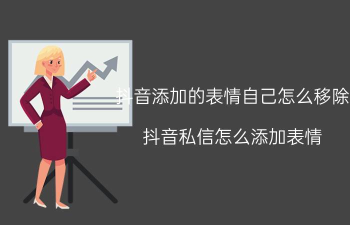 抖音添加的表情自己怎么移除 抖音私信怎么添加表情？